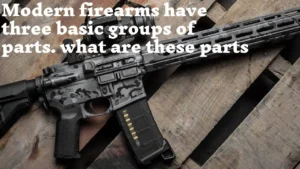 modern firearms have three basic groups of parts. what are these parts